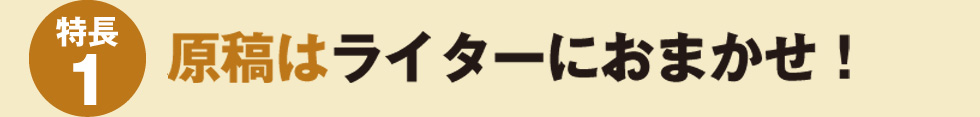 【特長1】原稿はライターにおまかせ