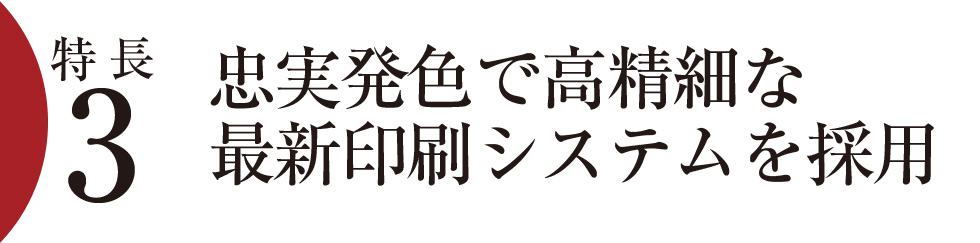 特長3）忠実発色で高精細な最新印刷システムを採用