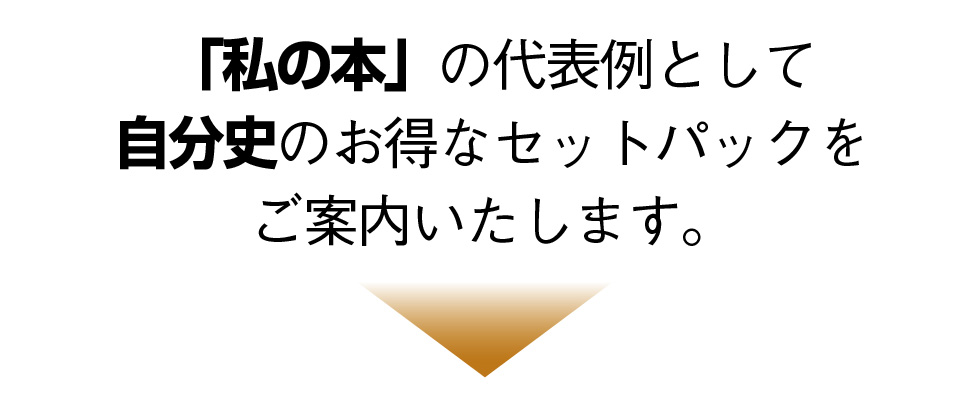 【私の本】の代表例として、自分史のお得なセットパックをご案内いたします。